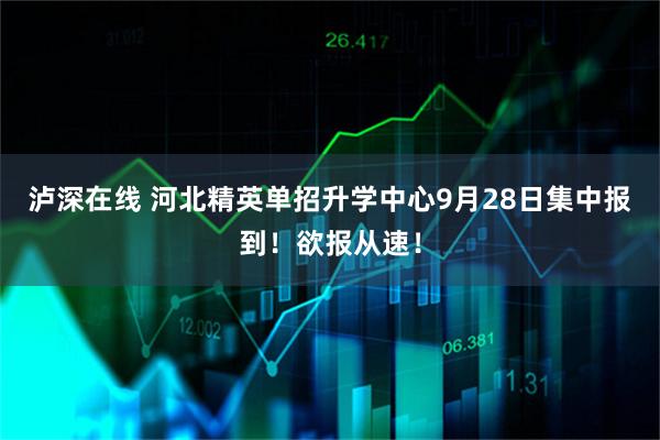 泸深在线 河北精英单招升学中心9月28日集中报到！欲报从速！
