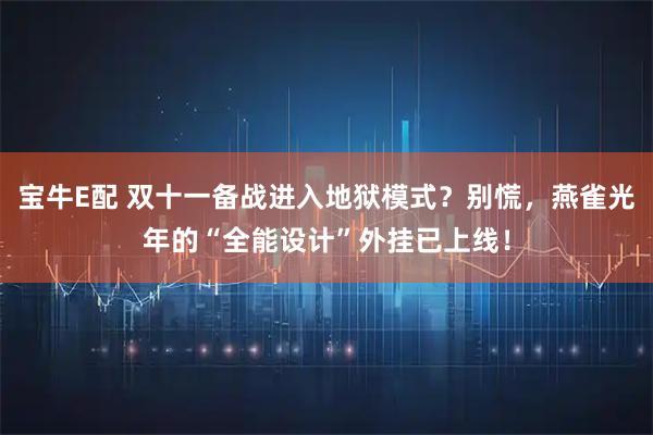 宝牛E配 双十一备战进入地狱模式？别慌，燕雀光年的“全能设计”外挂已上线！