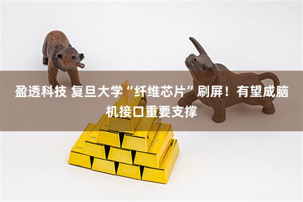 盈透科技 复旦大学“纤维芯片”刷屏！有望成脑机接口重要支撑