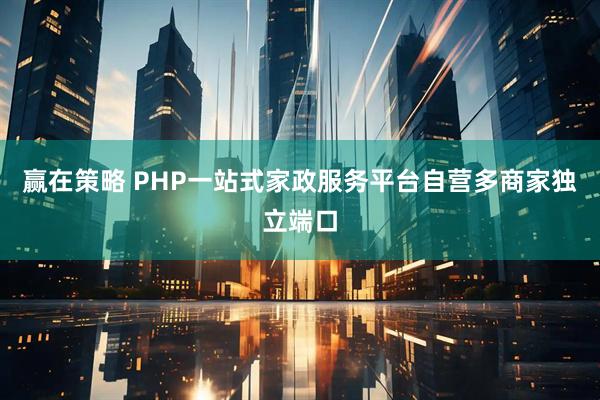 赢在策略 PHP一站式家政服务平台自营多商家独立端口