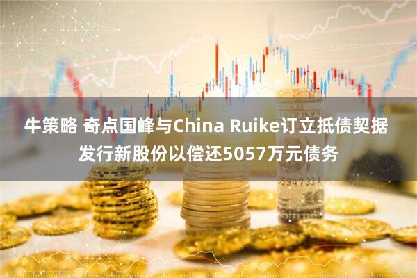 牛策略 奇点国峰与China Ruike订立抵债契据 发行新股份以偿还5057万元债务