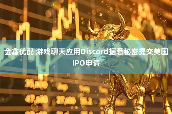 金鑫优配 游戏聊天应用Discord据悉秘密提交美国IPO申请