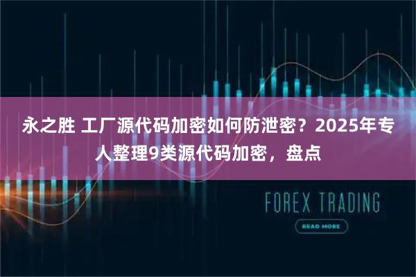 永之胜 工厂源代码加密如何防泄密？2025年专人整理9类源代码加密，盘点