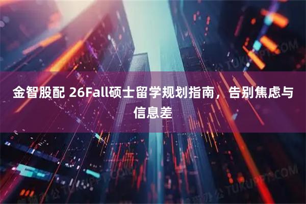 金智股配 26Fall硕士留学规划指南，告别焦虑与信息差