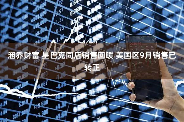 涵乔财富 星巴克同店销售回暖 美国区9月销售已转正